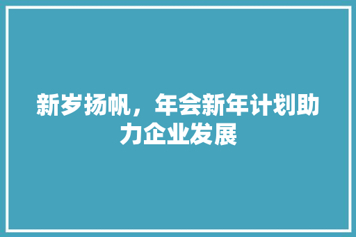 新岁扬帆，年会新年计划助力企业发展