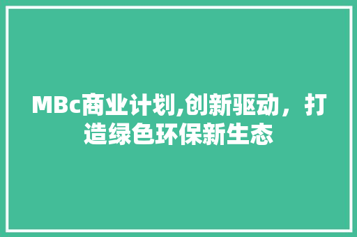 MBc商业计划,创新驱动，打造绿色环保新生态