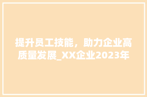 提升员工技能，助力企业高质量发展_XX企业2023年度培训计划书