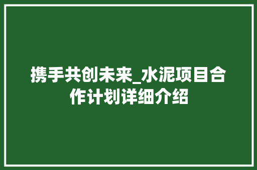 携手共创未来_水泥项目合作计划详细介绍