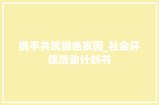 携手共筑绿色家园_社会环保活动计划书