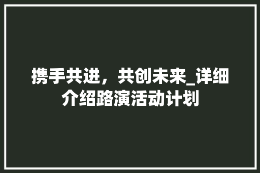 携手共进，共创未来_详细介绍路演活动计划