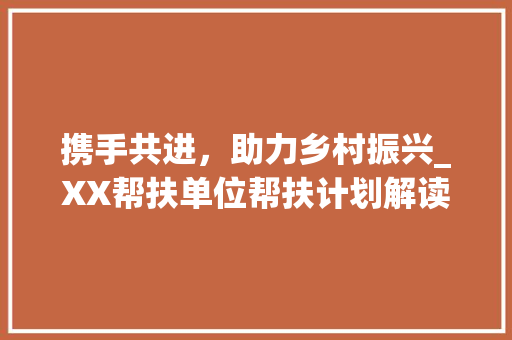 携手共进，助力乡村振兴_XX帮扶单位帮扶计划解读