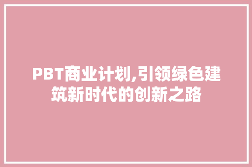 PBT商业计划,引领绿色建筑新时代的创新之路