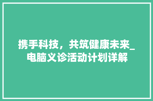 携手科技，共筑健康未来_电脑义诊活动计划详解