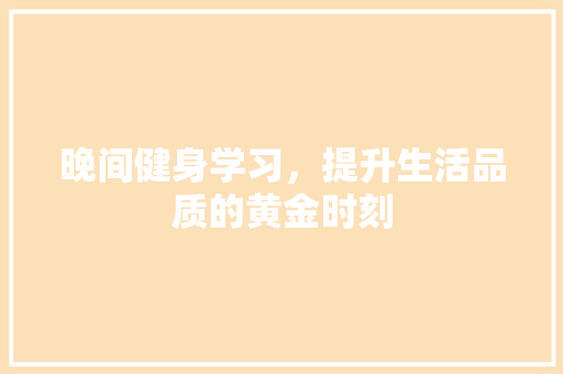 晚间健身学习，提升生活品质的黄金时刻