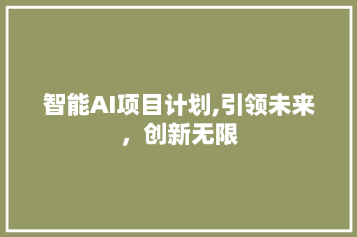 智能AI项目计划,引领未来，创新无限