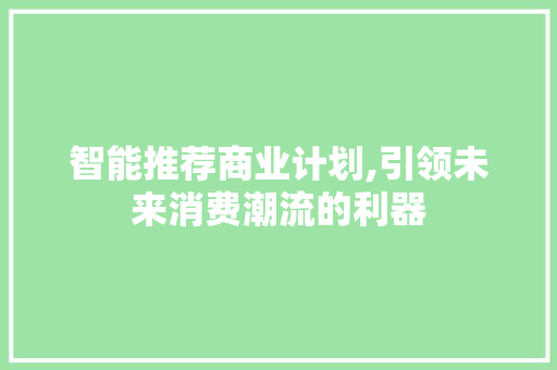 智能推荐商业计划,引领未来消费潮流的利器