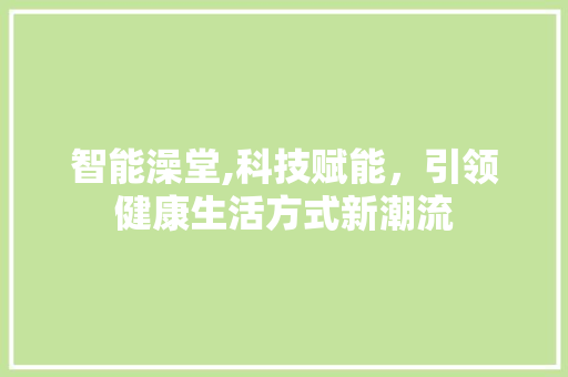 智能澡堂,科技赋能，引领健康生活方式新潮流