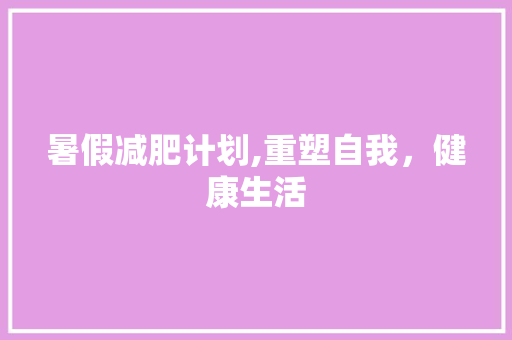 暑假减肥计划,重塑自我，健康生活