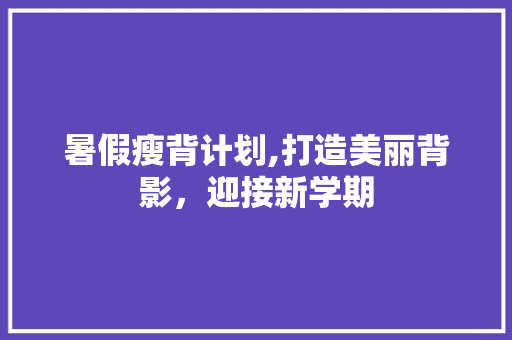 暑假瘦背计划,打造美丽背影，迎接新学期