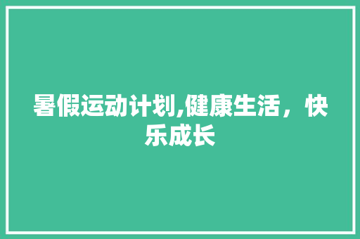 暑假运动计划,健康生活，快乐成长