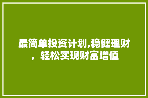 最简单投资计划,稳健理财，轻松实现财富增值