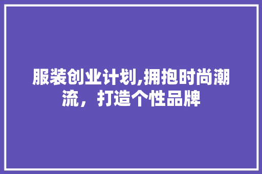 服装创业计划,拥抱时尚潮流，打造个性品牌