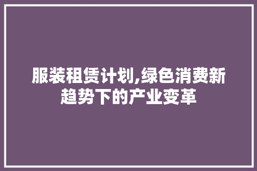 服装租赁计划,绿色消费新趋势下的产业变革