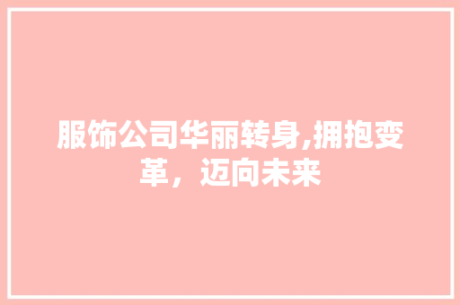 服饰公司华丽转身,拥抱变革，迈向未来
