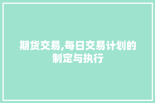 期货交易,每日交易计划的制定与执行