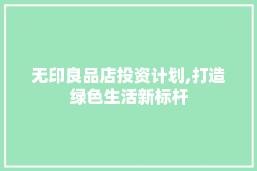 无印良品店投资计划,打造绿色生活新标杆
