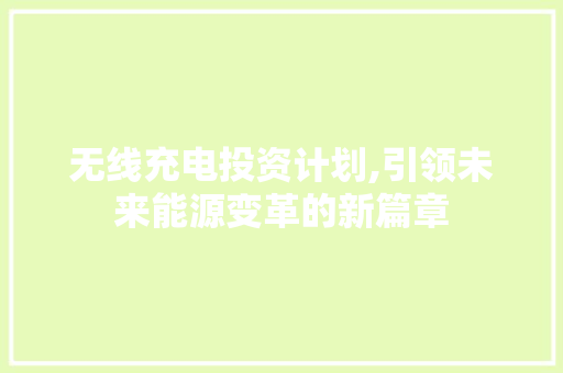 无线充电投资计划,引领未来能源变革的新篇章