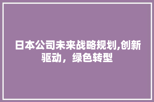 日本公司未来战略规划,创新驱动，绿色转型