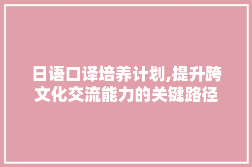 日语口译培养计划,提升跨文化交流能力的关键路径