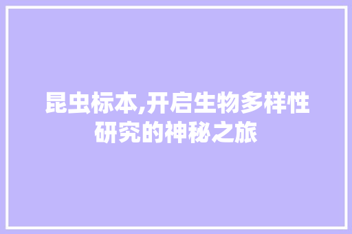 昆虫标本,开启生物多样性研究的神秘之旅