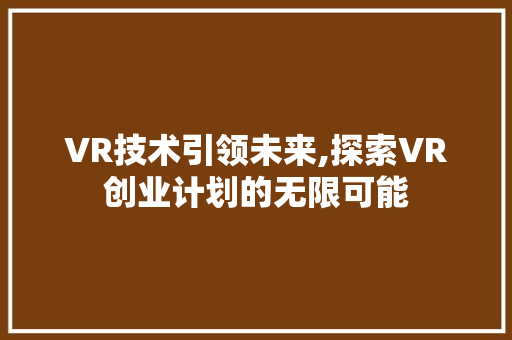 VR技术引领未来,探索VR创业计划的无限可能 商业文稿