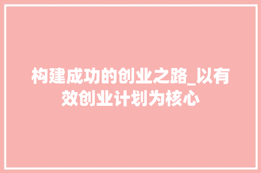 构建成功的创业之路_以有效创业计划为核心