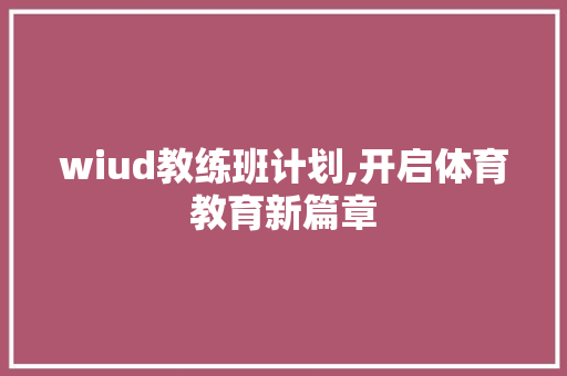 wiud教练班计划,开启体育教育新篇章