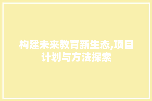 构建未来教育新生态,项目计划与方法探索