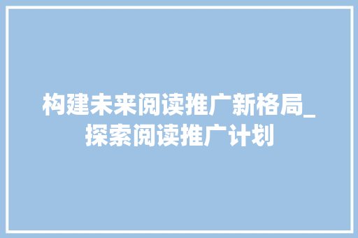 构建未来阅读推广新格局_探索阅读推广计划
