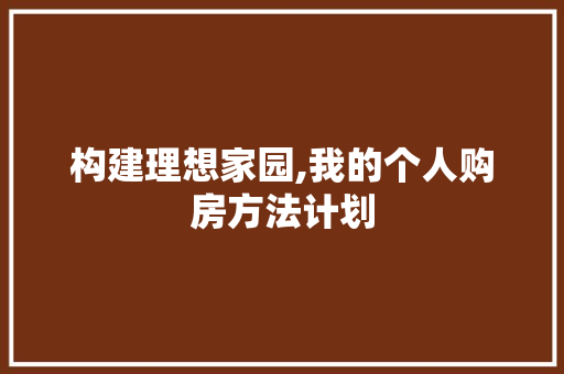 构建理想家园,我的个人购房方法计划