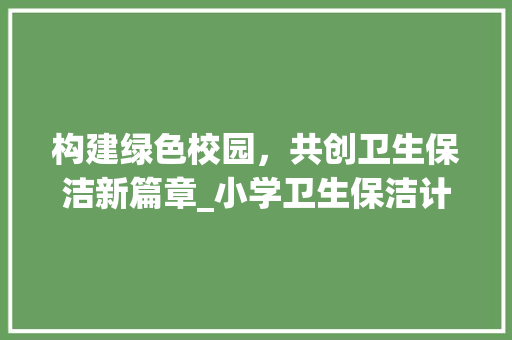 构建绿色校园，共创卫生保洁新篇章_小学卫生保洁计划探析