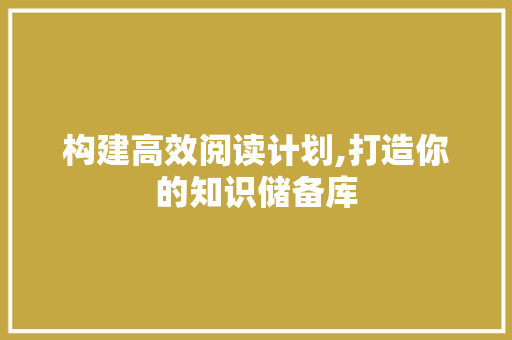 构建高效阅读计划,打造你的知识储备库