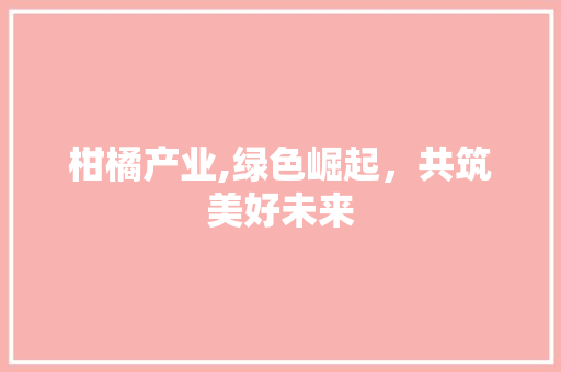 柑橘产业,绿色崛起，共筑美好未来