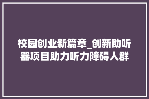 校园创业新篇章_创新助听器项目助力听力障碍人群