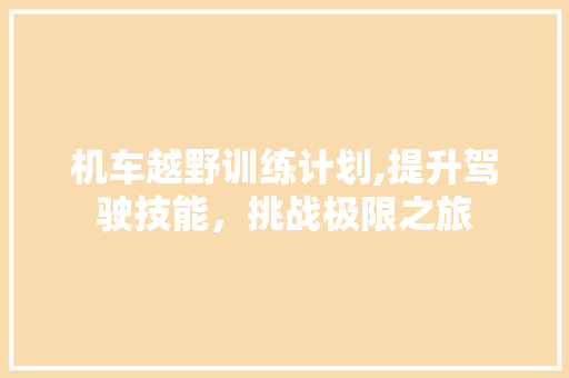 机车越野训练计划,提升驾驶技能，挑战极限之旅
