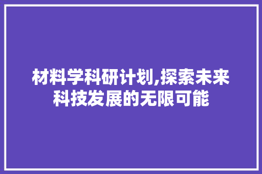 材料学科研计划,探索未来科技发展的无限可能