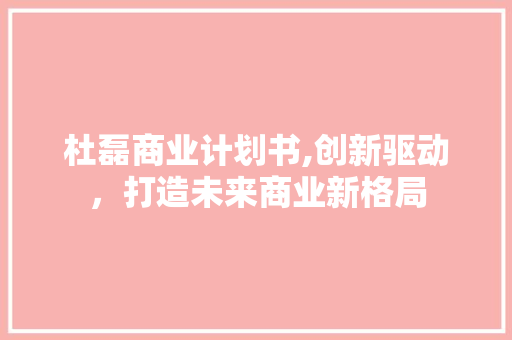 杜磊商业计划书,创新驱动，打造未来商业新格局