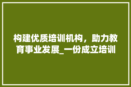 构建优质培训机构，助力教育事业发展_一份成立培训机构计划书