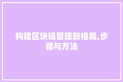 构建区块链管理新格局,步骤与方法