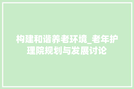 构建和谐养老环境_老年护理院规划与发展讨论