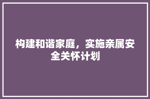 构建和谐家庭，实施亲属安全关怀计划