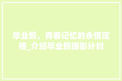 毕业照，青春记忆的永恒定格_介绍毕业照摄影计划
