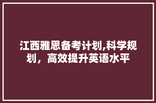江西雅思备考计划,科学规划，高效提升英语水平