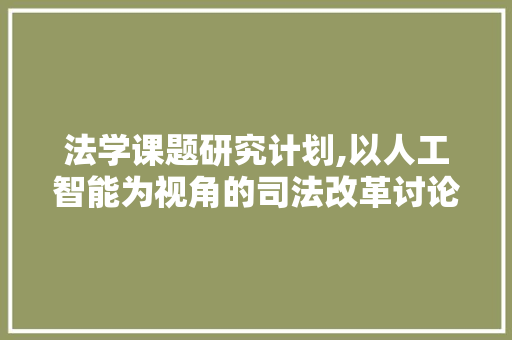 法学课题研究计划,以人工智能为视角的司法改革讨论