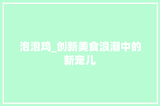泡泡鸡_创新美食浪潮中的新宠儿