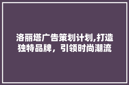 洛丽塔广告策划计划,打造独特品牌，引领时尚潮流 采访稿