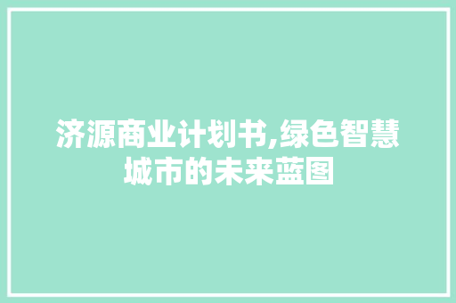 济源商业计划书,绿色智慧城市的未来蓝图