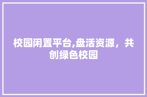 校园闲置平台,盘活资源，共创绿色校园